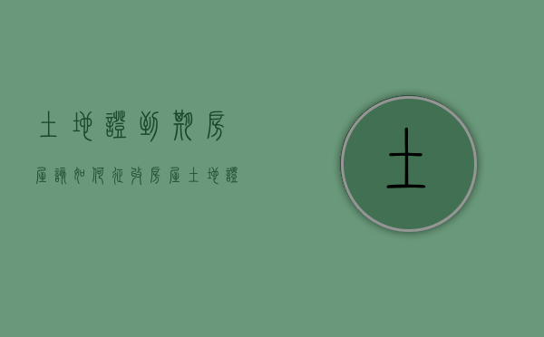 土地证到期房屋该如何征收（房屋土地证到期了怎么办）