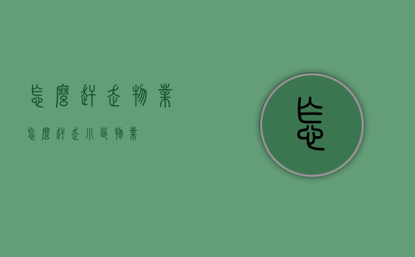 怎么赶走物业（怎么赶走小区物业）