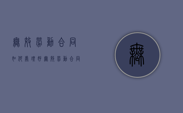 无效劳动合同如何处理好（无效劳动合同的处理方法）