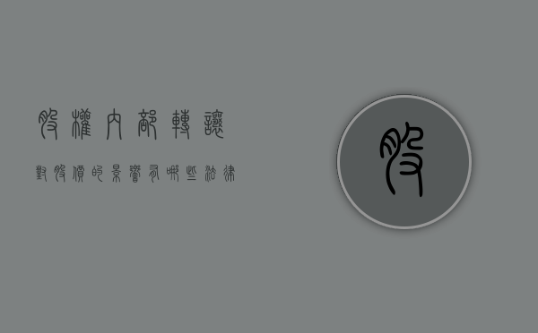 股权内部转让对股价的影响有哪些（法律对股权转让之内部转让是怎样规定的）