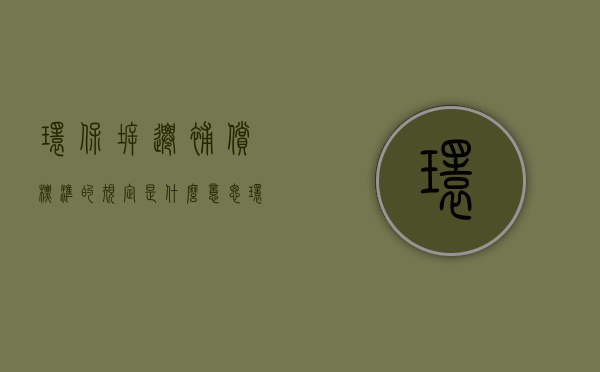 环保拆迁补偿标准的规定是什么意思（环保拆迁补偿标准的规定是什么呢）