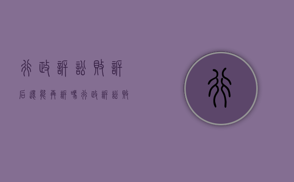 行政诉讼败诉后还能再诉吗（行政诉讼败诉后还能再诉吗法院）