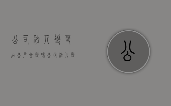 公司法人变更后公户会变吗（公司法人变更后对公账户需要变吗）