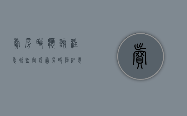 卖房时应该注意哪些问题?（卖房时应注意哪些交易风险）