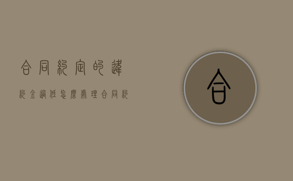 合同约定的违约金过低怎么处理（合同约定的违约金过低产生纠纷案例）
