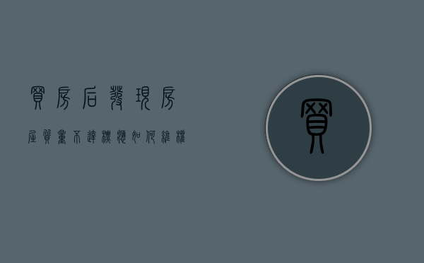 买房后发现房屋质量不达标应如何维权（房子质量不达标应该找哪个部门解决问题呢）
