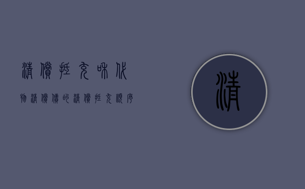 清偿抵充和代物清偿（债的清偿抵充顺序有哪些）