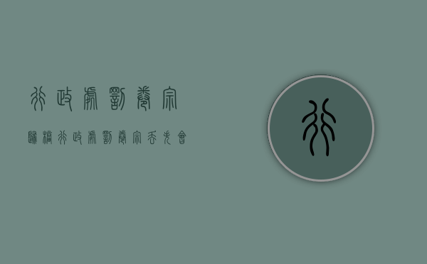 行政处罚卷宗归档（行政处罚卷宗丢失会有处分吗）