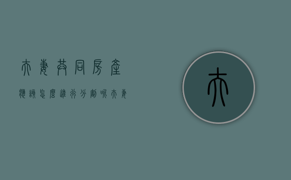 夫妻共同房产应该怎么进行分割呢（夫妻共同房产应该怎么进行分割协议）
