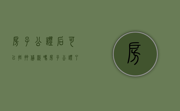 房子公证后可以抵押贷款吗（房子公证了房产证能放到买方手里吗）