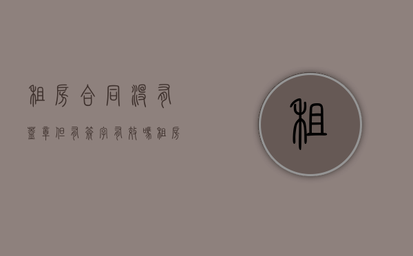 租房合同没有盖章但有签字有效吗（租房合同未盖手印有效吗）