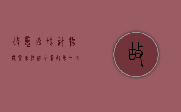 故意毁坏财物罪量刑标准 金额（故意毁坏财物罪量刑标准数额巨大）