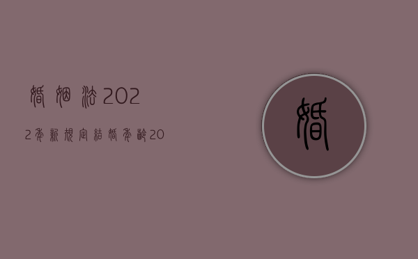婚姻法2022年新规定结婚年龄（2022年男女处对象分手后有权要求偿还交往期间的花销吗）