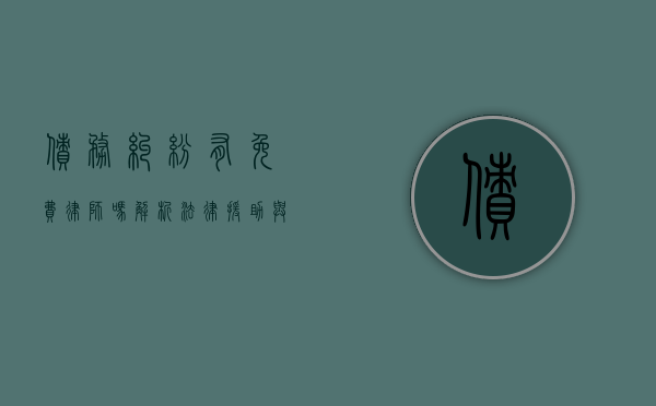 债务纠纷有免费律师吗？解析法律援助与免费法律服务的可能性