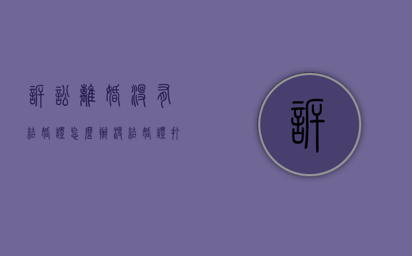 诉讼离婚没有结婚证怎么办（没结婚证打官司）