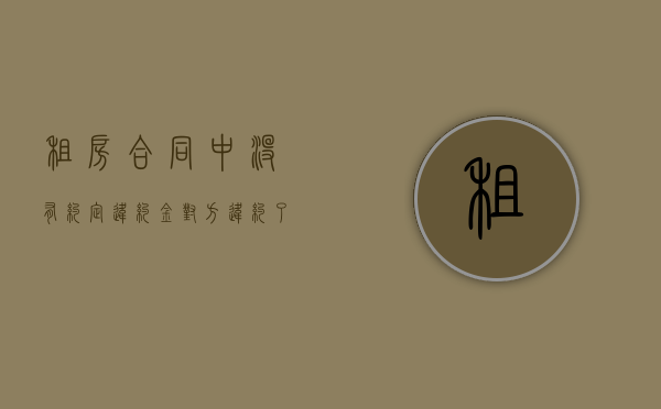 租房合同中没有约定违约金,对方违约了怎么办（租房未约定违约金如何处理）