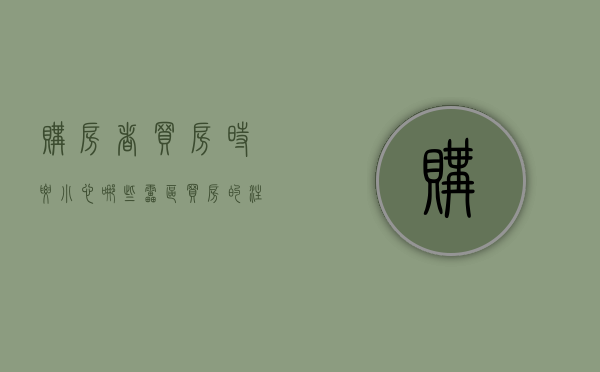 购房者买房时要小心哪些“雷区”（买房的注意事项有哪些套路）