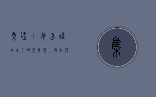 集体土地出让方式有哪些（集体土地如何出让）