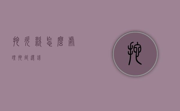 拖欠款怎么处理（拖延还钱）