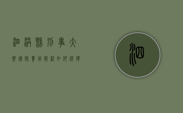 泗洪县刑事大案律师费用解析，如何选择性价比高的法律服务