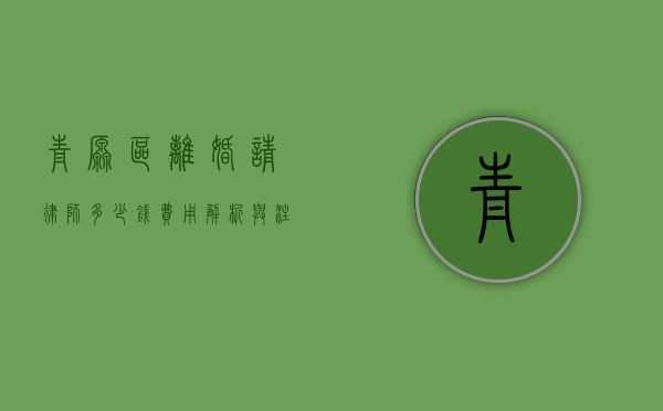 青原区离婚请律师多少钱？费用解析与注意事项