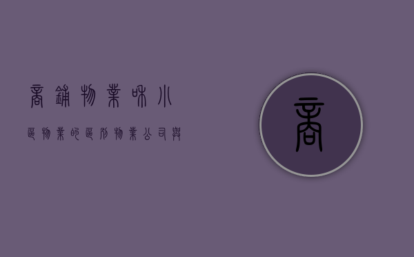 商铺物业和小区物业的区别（物业公司与商铺协议）