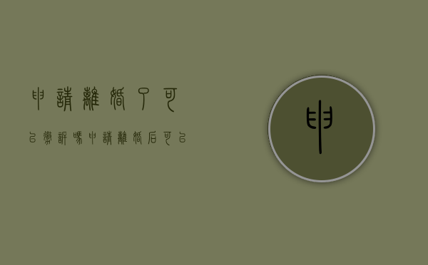 申请离婚了可以撤诉吗（申请离婚后可以撤诉吗）