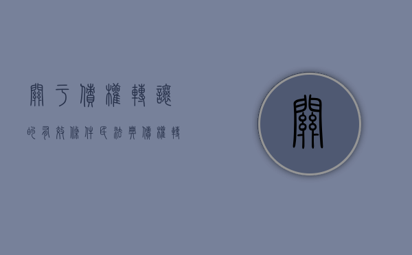 关于债权转让的有效条件（民法典债权转让的法律规定）