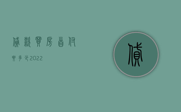 贷款买房首付要多少2022