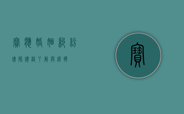 宝应婚姻纠纷律师价格，了解与选择