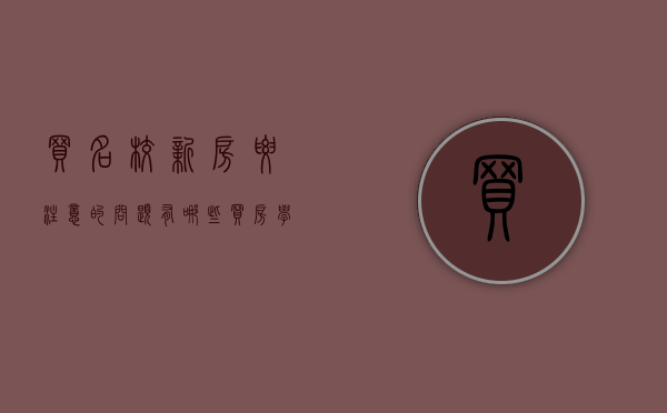 买名校新房要注意的问题有哪些（买房学校名额是什么意思）