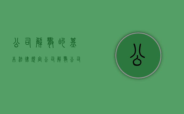 公司解散的基本法律规定（公司解散 公司法规定）