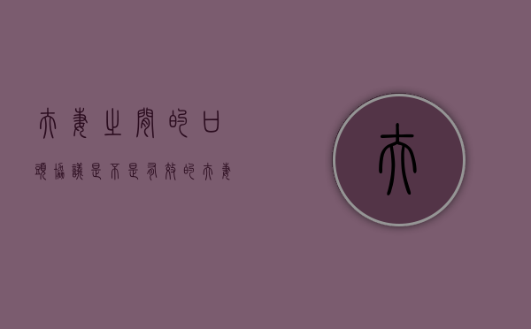 夫妻之间的口头协议是不是有效的？（夫妻口头协议有效吗）