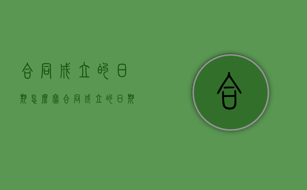 合同成立的日期怎么写（合同成立的日期怎么算）
