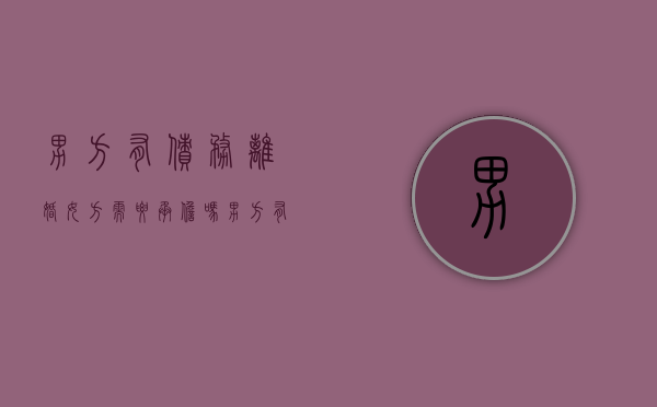 男方有债务离婚女方需要承担吗（男方有债务女方可以提出离婚吗）