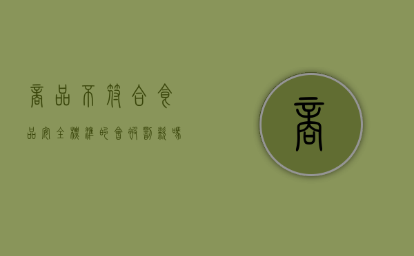 商品不符合食品安全标准的会被罚款吗（不符合食品安全规定的食品如何处罚）