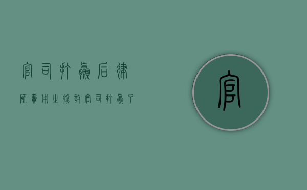 官司打赢后律师费用之探讨，官司打赢了律师拿多少费用？