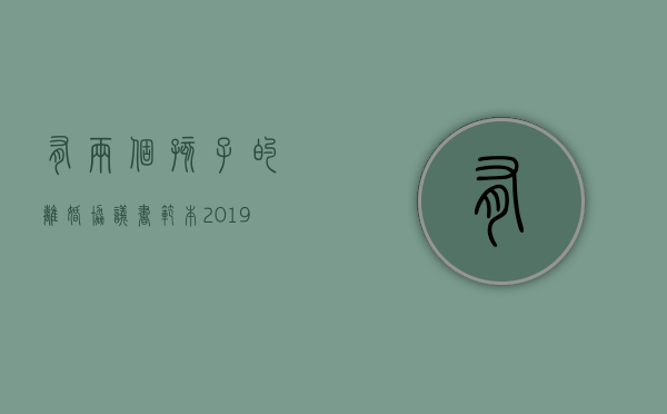 有两个孩子的离婚协议书范本2019年（有两个孩子的离婚协议书范本2019怎么写）