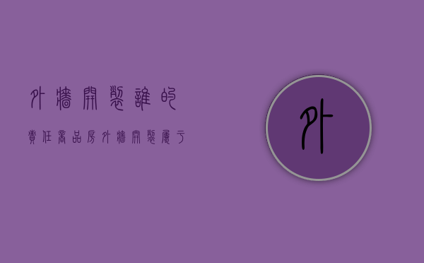 外墙开裂谁的责任（商品房外墙开裂属于物业管吗）