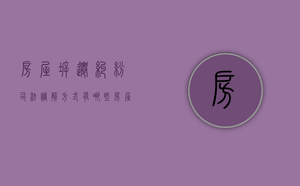 房屋拆迁纠纷司法调解方式有哪些？（房屋拆迁办法属于什么法律）