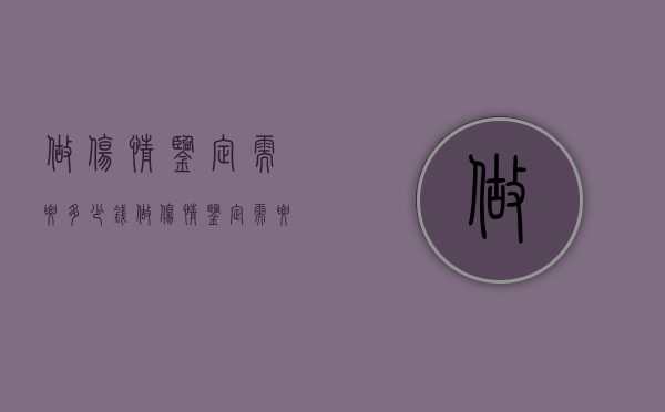 做伤情鉴定需要多少钱（做伤情鉴定需要多少钱手续费）