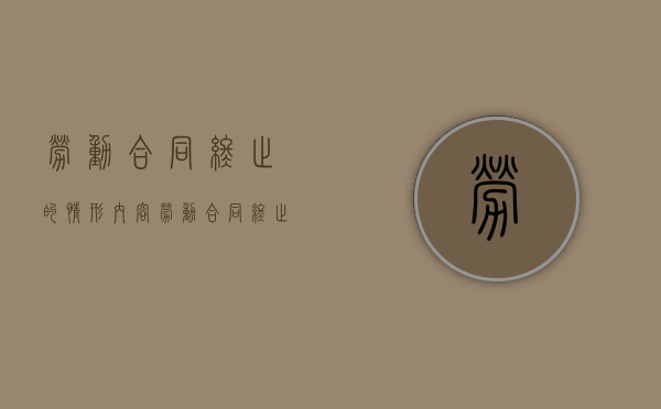 劳动合同终止的情形内容（劳动合同终止的情形?）