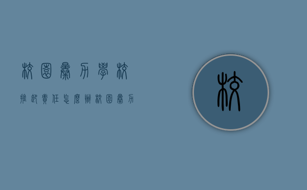 校园暴力学校推卸责任怎么办？（校园暴力怎么赔偿）