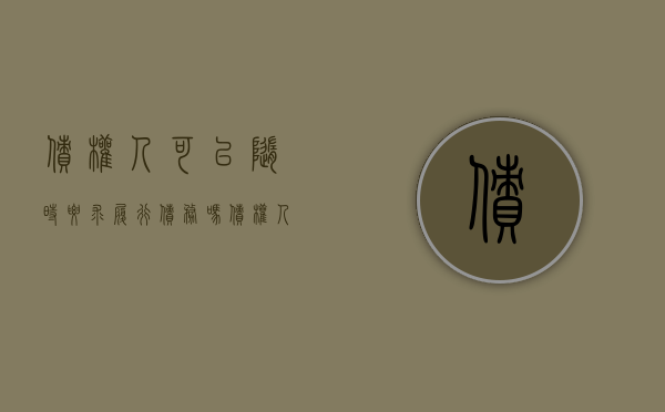 债权人可以随时要求履行债务吗（债权人可以随时要求履行债务吗为什么）