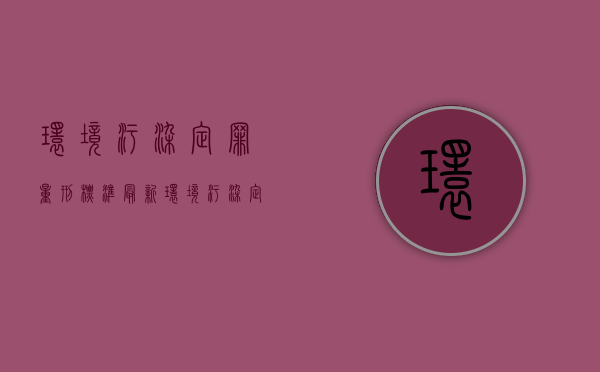 环境污染定罪量刑标准最新（环境污染定罪量刑依据）