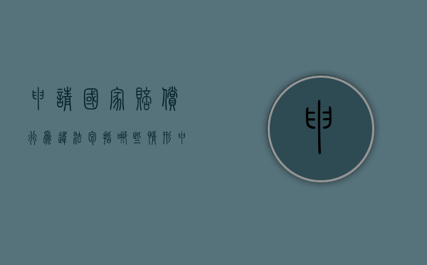 申请国家赔偿行为违法包括哪些情形（申请国家赔偿行为违法包括哪些情形呢）