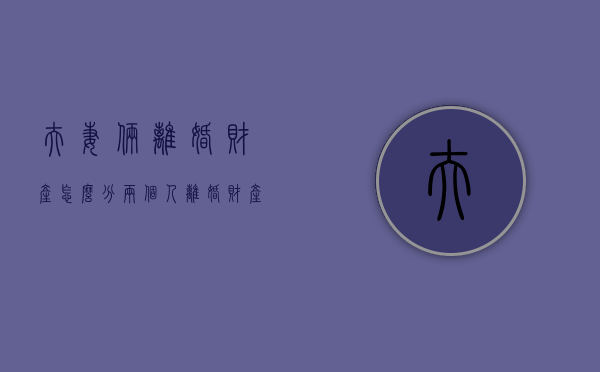 夫妻俩离婚财产怎么分（两个人离婚财产怎么分割）