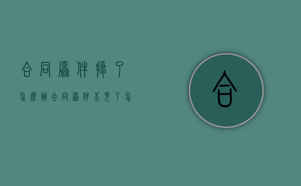合同原件掉了怎么办（合同原件不见了怎么办）