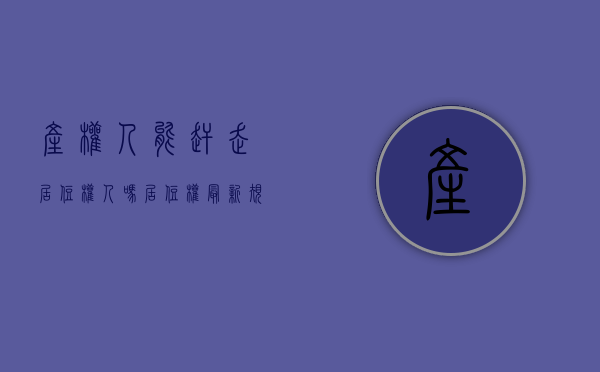 产权人能赶走居住权人吗（居住权最新规定）