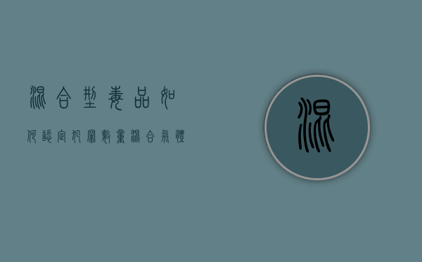 混合型毒品如何认定犯罪数量（混合气体毒性怎么划分）